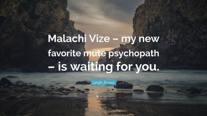 Leigh Rivers Quote: “Malachi Vize – my new favorite mute psychopath – is waiting for you.”