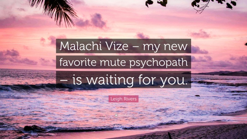 Leigh Rivers Quote: “Malachi Vize – my new favorite mute psychopath – is waiting for you.”