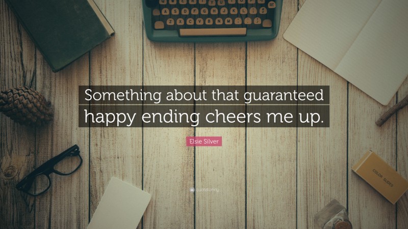 Elsie Silver Quote: “Something about that guaranteed happy ending cheers me up.”