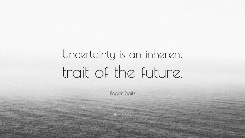 Roger Spitz Quote: “Uncertainty is an inherent trait of the future.”