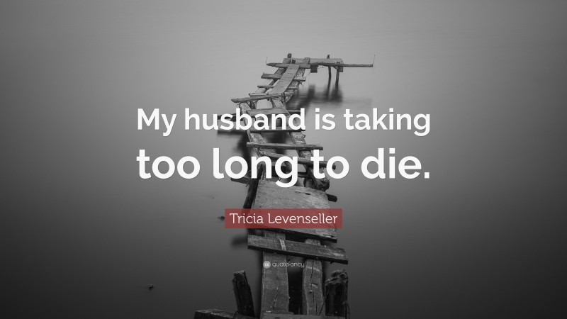 Tricia Levenseller Quote: “My husband is taking too long to die.”