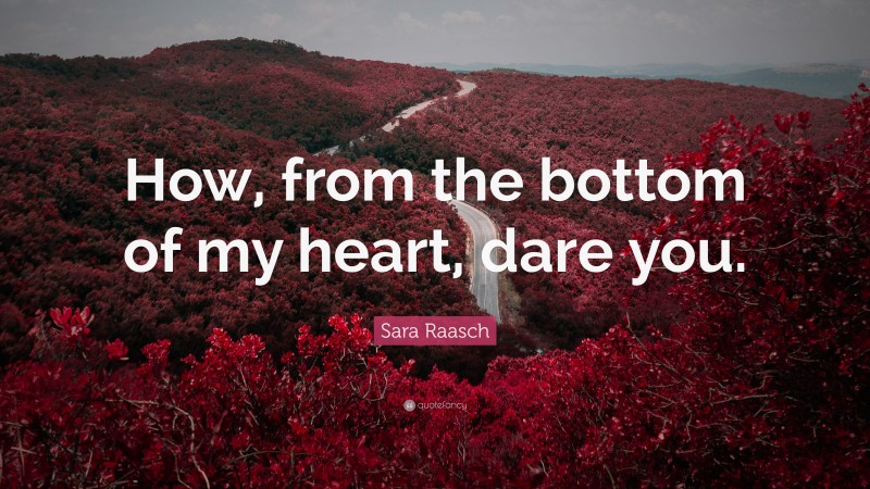 Sara Raasch Quote: “How, from the bottom of my heart, dare you.”