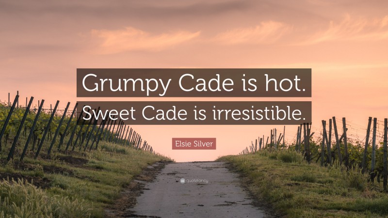 Elsie Silver Quote: “Grumpy Cade is hot. Sweet Cade is irresistible.”