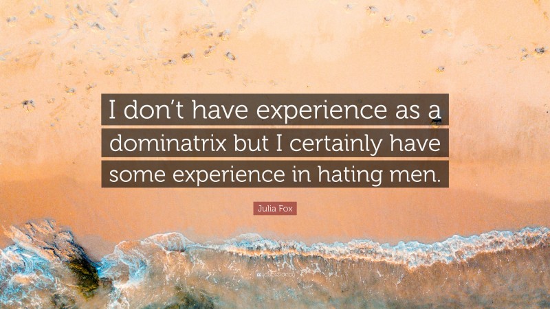 Julia Fox Quote: “I don’t have experience as a dominatrix but I certainly have some experience in hating men.”