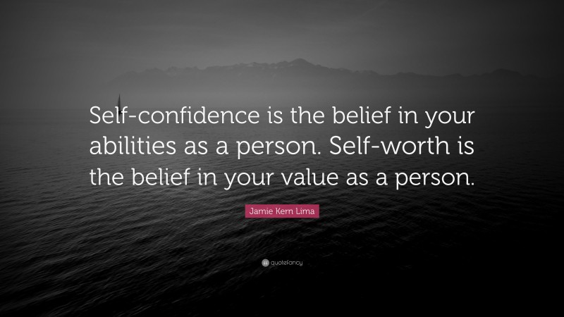 Jamie Kern Lima Quote: “Self-confidence is the belief in your abilities as a person. Self-worth is the belief in your value as a person.”