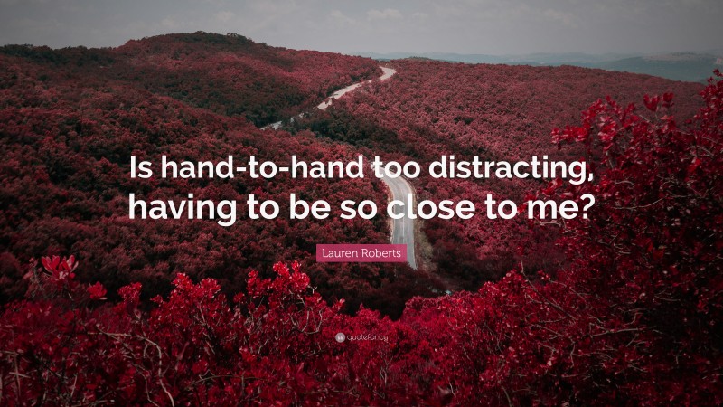 Lauren Roberts Quote: “Is hand-to-hand too distracting, having to be so close to me?”
