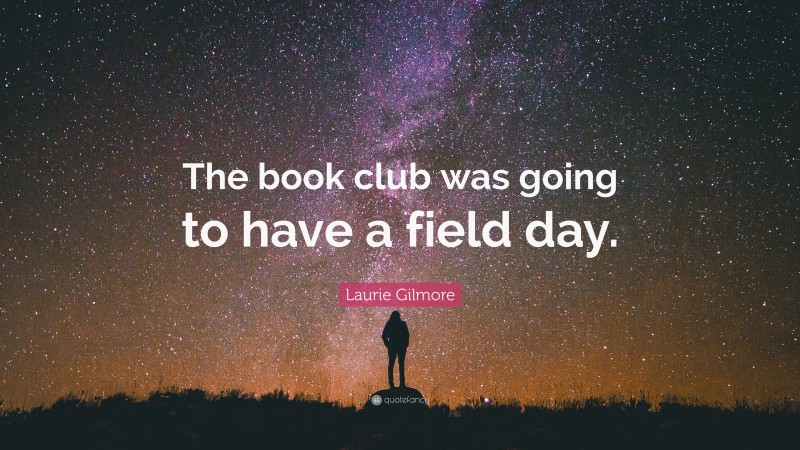 Laurie Gilmore Quote: “The book club was going to have a field day.”