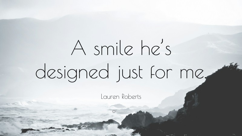 Lauren Roberts Quote: “A smile he’s designed just for me.”