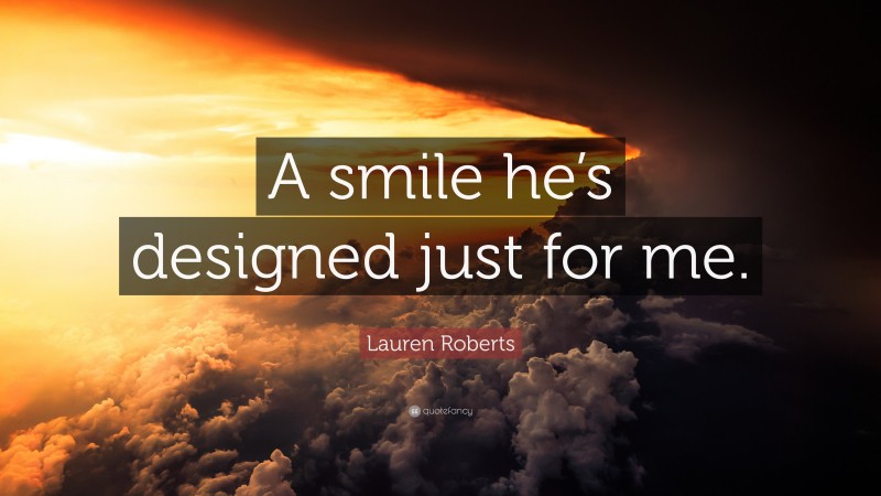 Lauren Roberts Quote: “A smile he’s designed just for me.”