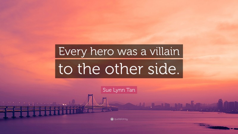 Sue Lynn Tan Quote: “Every hero was a villain to the other side.”