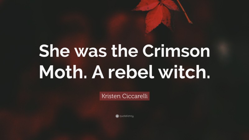 Kristen Ciccarelli Quote: “She was the Crimson Moth. A rebel witch.”