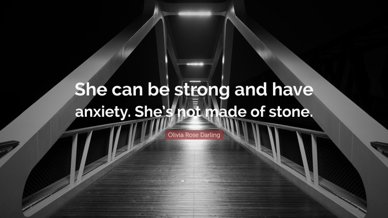 Olivia Rose Darling Quote: “She can be strong and have anxiety. She’s not made of stone.”