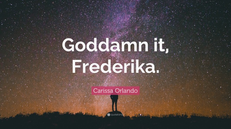 Carissa Orlando Quote: “Goddamn it, Frederika.”