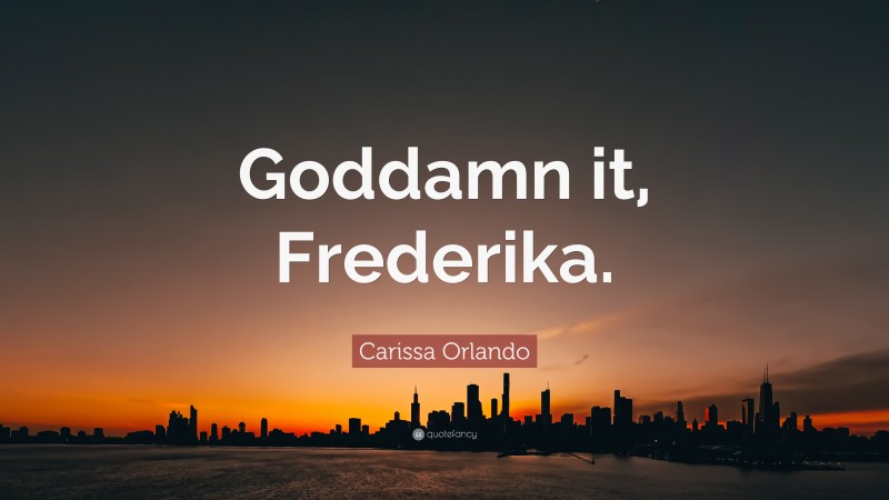 Carissa Orlando Quote: “Goddamn it, Frederika.”