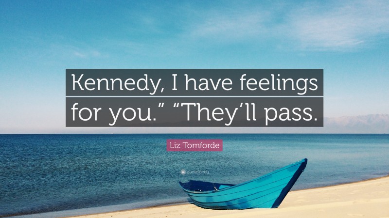 Liz Tomforde Quote: “Kennedy, I have feelings for you.” “They’ll pass.”