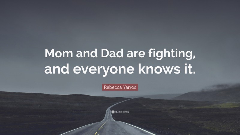 Rebecca Yarros Quote: “Mom and Dad are fighting, and everyone knows it.”