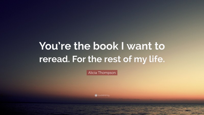 Alicia Thompson Quote: “You’re the book I want to reread. For the rest of my life.”