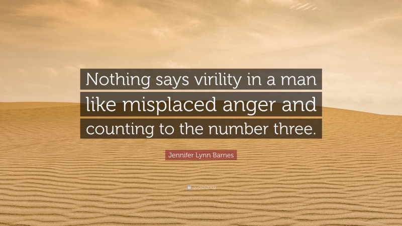 Jennifer Lynn Barnes Quote: “Nothing says virility in a man like misplaced anger and counting to the number three.”