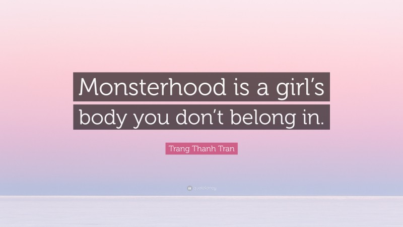 Trang Thanh Tran Quote: “Monsterhood is a girl’s body you don’t belong in.”
