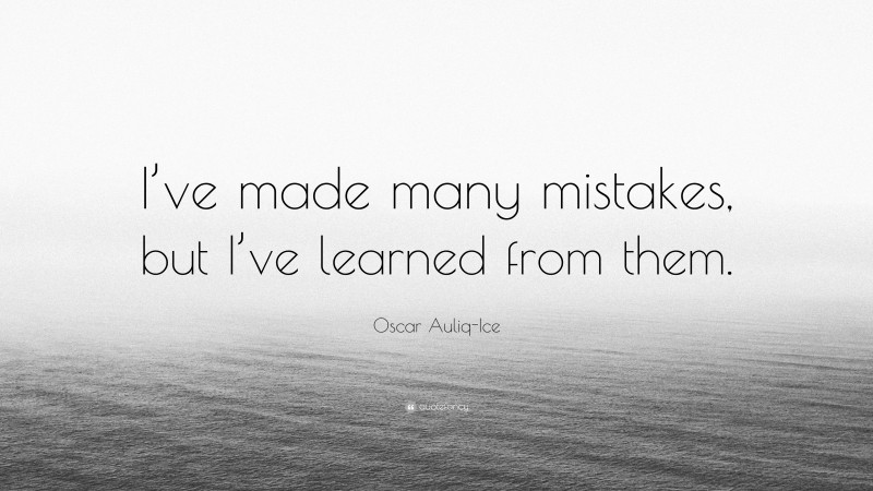 Oscar Auliq-Ice Quote: “I’ve made many mistakes, but I’ve learned from them.”