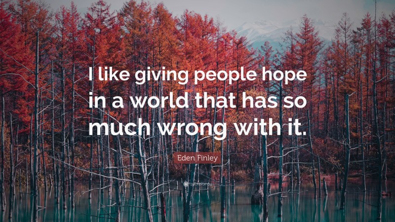 Eden Finley Quote: “I like giving people hope in a world that has so much wrong with it.”
