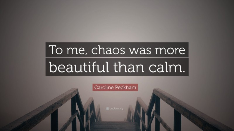 Caroline Peckham Quote: “To me, chaos was more beautiful than calm.”