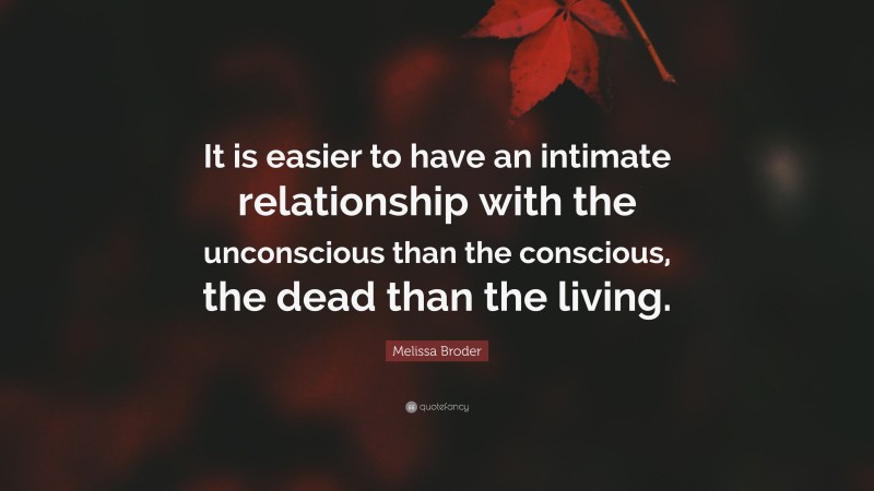 Melissa Broder Quote: “It is easier to have an intimate relationship with the unconscious than the conscious, the dead than the living.”