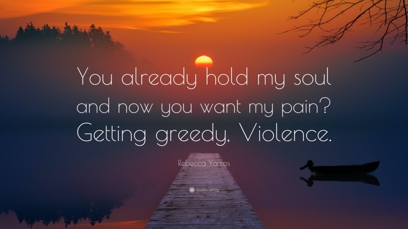 Rebecca Yarros Quote: “You already hold my soul and now you want my pain? Getting greedy, Violence.”