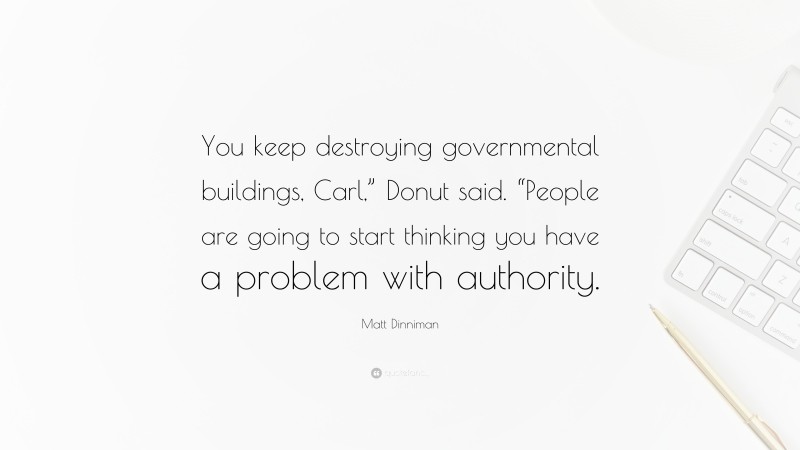 Matt Dinniman Quote: “You keep destroying governmental buildings, Carl,” Donut said. “People are going to start thinking you have a problem with authority.”