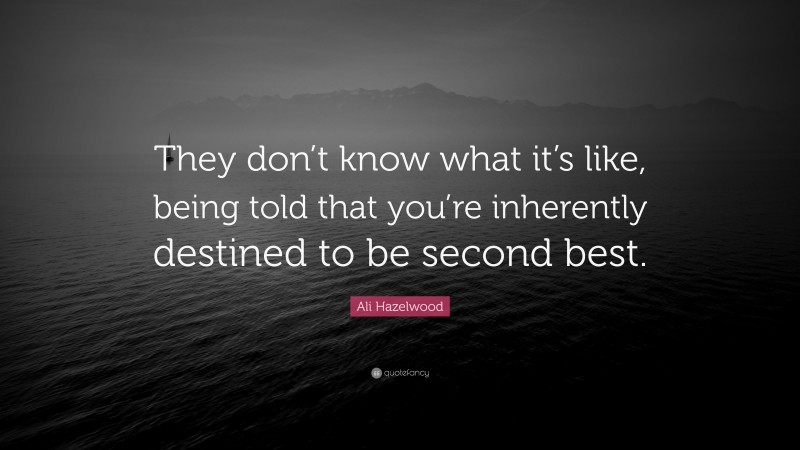 Ali Hazelwood Quote: “They don’t know what it’s like, being told that you’re inherently destined to be second best.”