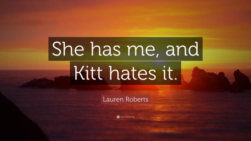 Lauren Roberts Quote: “She has me, and Kitt hates it.”