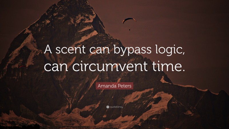 Amanda Peters Quote: “A scent can bypass logic, can circumvent time.”