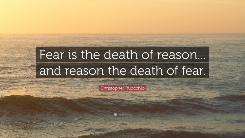 Christopher Ruocchio Quote: “Fear is the death of reason... and reason the death of fear.”
