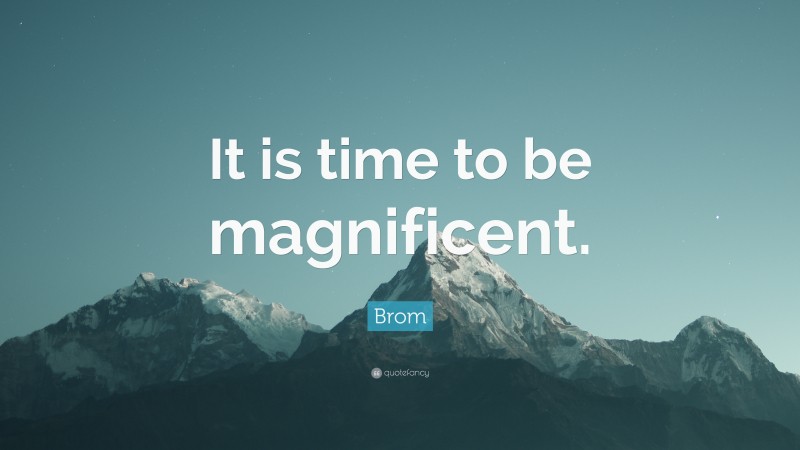 Brom Quote: “It is time to be magnificent.”