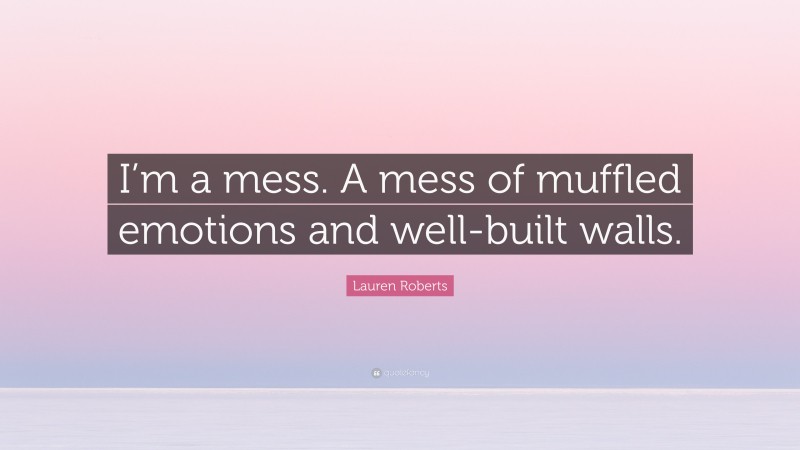 Lauren Roberts Quote: “I’m a mess. A mess of muffled emotions and well-built walls.”