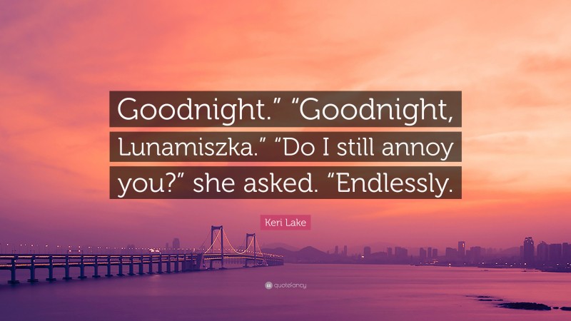 Keri Lake Quote: “Goodnight.” “Goodnight, Lunamiszka.” “Do I still annoy you?” she asked. “Endlessly.”