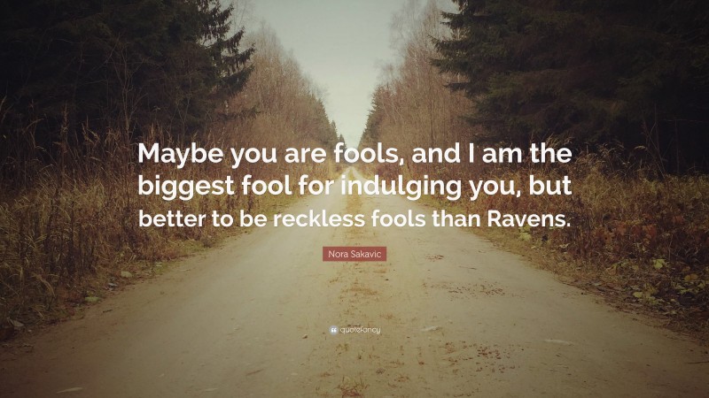 Nora Sakavic Quote: “Maybe you are fools, and I am the biggest fool for indulging you, but better to be reckless fools than Ravens.”