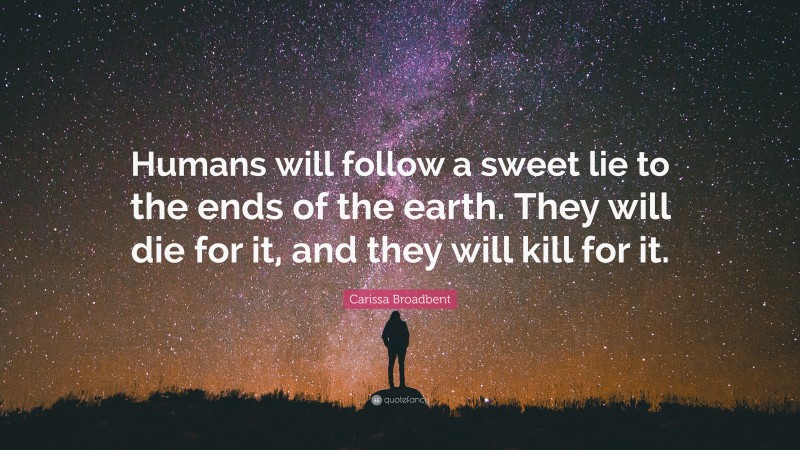 Carissa Broadbent Quote: “Humans will follow a sweet lie to the ends of the earth. They will die for it, and they will kill for it.”