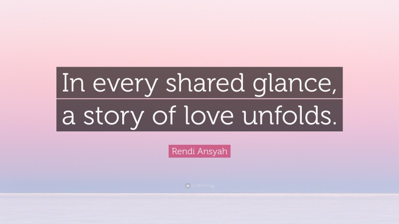 Rendi Ansyah Quote: “In every shared glance, a story of love unfolds.”