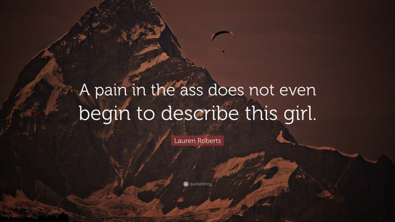 Lauren Roberts Quote: “A pain in the ass does not even begin to describe this girl.”