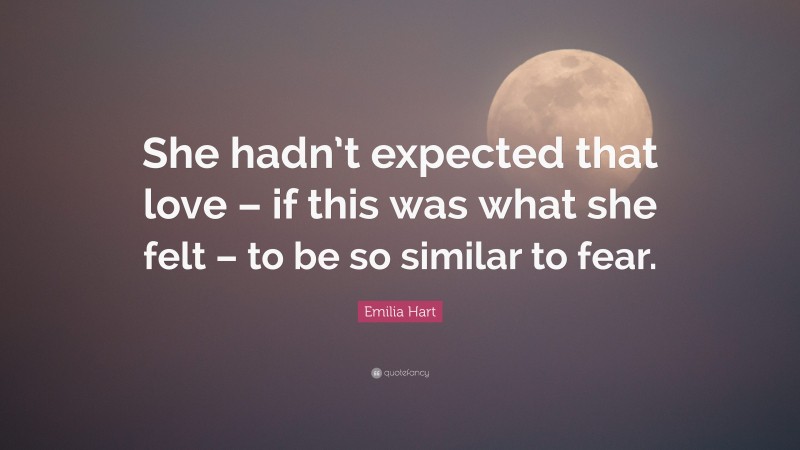 Emilia Hart Quote: “She hadn’t expected that love – if this was what she felt – to be so similar to fear.”
