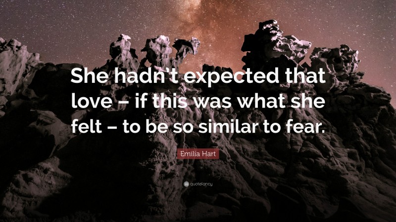Emilia Hart Quote: “She hadn’t expected that love – if this was what she felt – to be so similar to fear.”