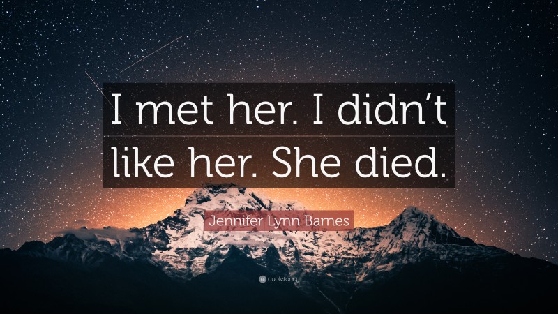 Jennifer Lynn Barnes Quote: “I met her. I didn’t like her. She died.”