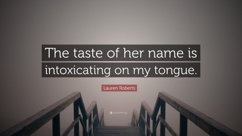 Lauren Roberts Quote: “The taste of her name is intoxicating on my tongue.”