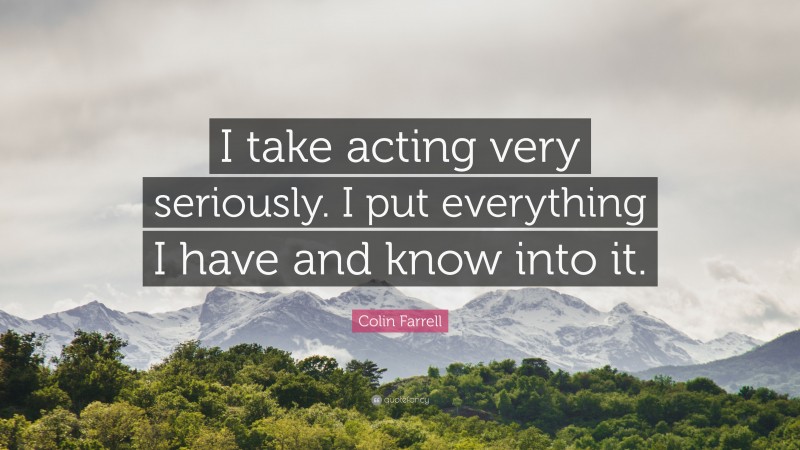 Colin Farrell Quote: “I take acting very seriously. I put everything I have and know into it.”