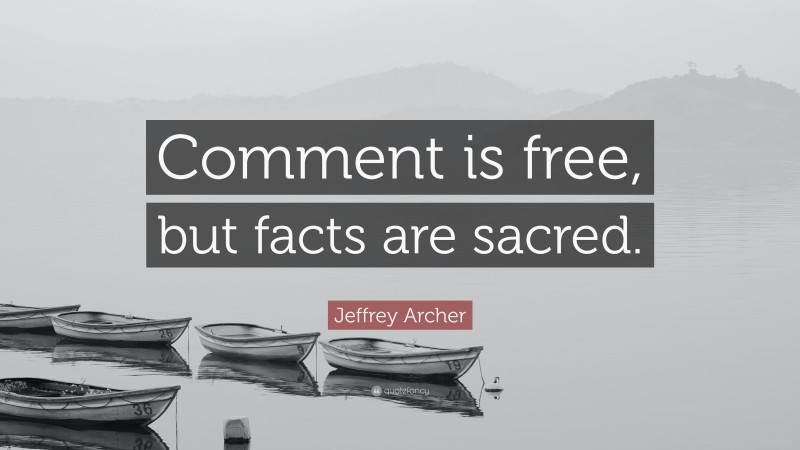 Jeffrey Archer Quote: “Comment is free, but facts are sacred.”