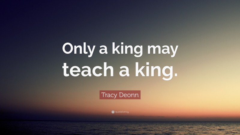 Tracy Deonn Quote: “Only a king may teach a king.”