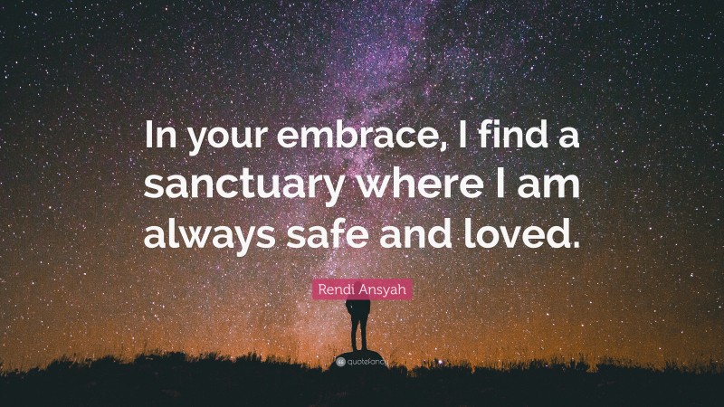 Rendi Ansyah Quote: “In your embrace, I find a sanctuary where I am always safe and loved.”