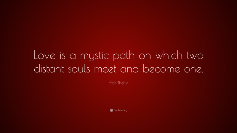 Yash Thakur Quote: “Love is a mystic path on which two distant souls meet and become one.”