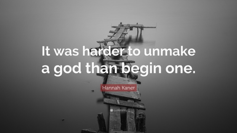 Hannah Kaner Quote: “It was harder to unmake a god than begin one.”